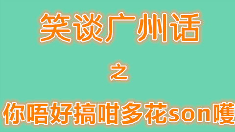 (粤语)(教你广州话)笑谈广州话之你唔好搞咁多